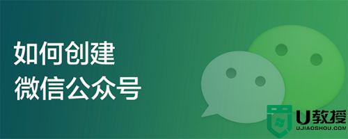 微信公众号怎么创建_如何建立自己的微信公众号