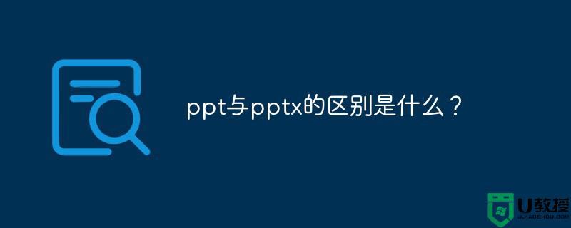 ppt和pptx的区别有哪些_ppt跟pptx有什么区别