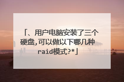 、用户电脑安装了三个硬盘,可以做以下哪几种raid模式?*