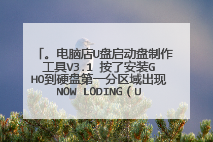 。电脑店U盘启动盘制作工具V3.1 按了安装GHO到硬盘第一分区域出现NOW LODING(UD)/BOOT/IMGS/XGHOST。IMG