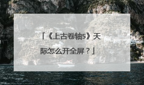 《上古卷轴5》天际怎么开全屏?