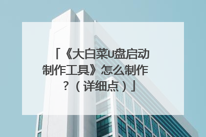 《大白菜U盘启动制作工具》怎么制作?(详细点)