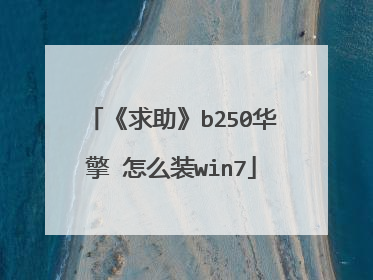 《求助》b250华擎 怎么装win7