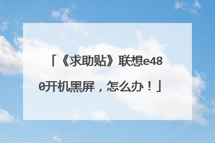 《求助贴》联想e480开机黑屏,怎么办!