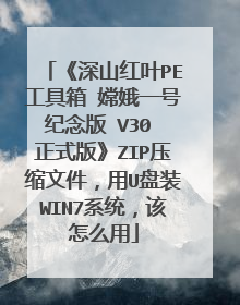 《深山红叶PE工具箱 嫦娥一号纪念版 V30 正式版》ZIP压缩文件，用U盘装WIN7系统，该怎么用