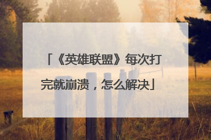 《英雄联盟》每次打完就崩溃,怎么解决