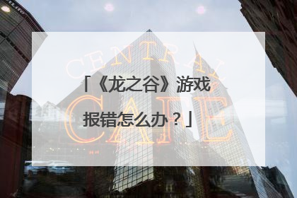 《龙之谷》游戏报错怎么办?