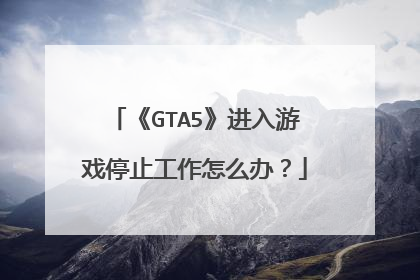 《GTA5》进入游戏停止工作怎么办?
