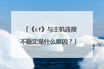 《cf》与主机连接不稳定是什么原因?