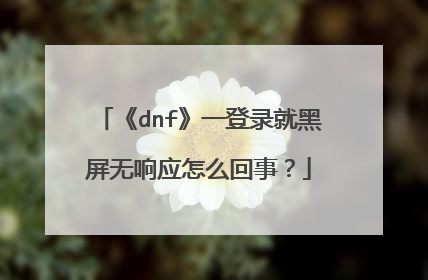 《dnf》一登录就黑屏无响应怎么回事?