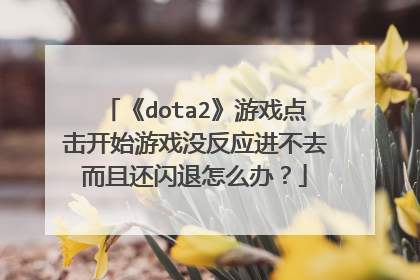 《dota2》游戏点击开始游戏没反应进不去而且还闪退怎么办？
