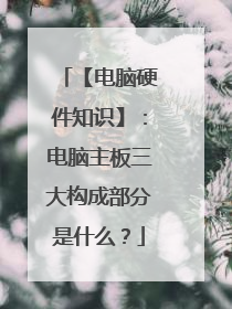 【电脑硬件知识】:电脑主板三大构成部分是什么?