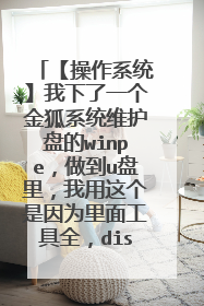 【操作系统】我下了一个金狐系统维护盘的winpe，做到u盘里，我用这个是因为里面工具全，diskg