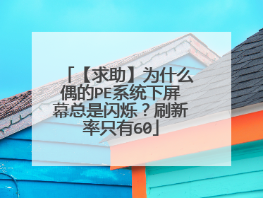 【求助】为什么偶的PE系统下屏幕总是闪烁？刷新率只有60