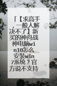 【求高手,一般人解决不了】新买的神舟战神电脑win10怎么安装win7系统?官方说不支持!沉船了