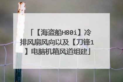 【海盗船H80i】冷排风扇风向以及【刀锋1】电脑机箱风道组建