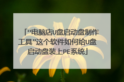 “电脑店U盘启动盘制作工具”这个软件如何给U盘启动盘装上PE系统