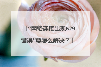 “网络连接出现629错误”要怎么解决?