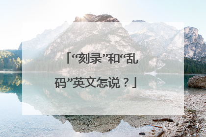 “刻录”和“乱码”英文怎说?