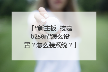“新主板 技嘉 b250m”怎么设置?怎么装系统?