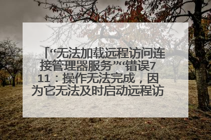 “无法加载远程访问连接管理器服务”“错误711:操作无法完成,因为它无法及时启动远程访问连接管理器服务