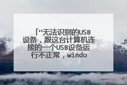 “无法识别的USB设备,跟这台计算机连接的一个USB设备运行不正常,windows无法识别”?