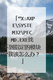 “X:AXPESYSTEM32PECMD.EXE找不到指定的模块”我该怎么办?