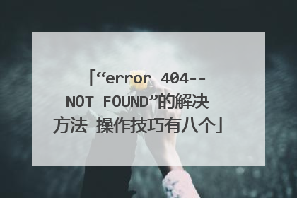 “error 404--NOT FOUND”的解决方法 操作技巧有八个