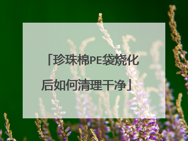 珍珠棉PE袋烧化后如何清理干净