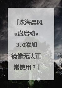 珠海晨风u盘启动v3.0添加镜像无法正常使用?
