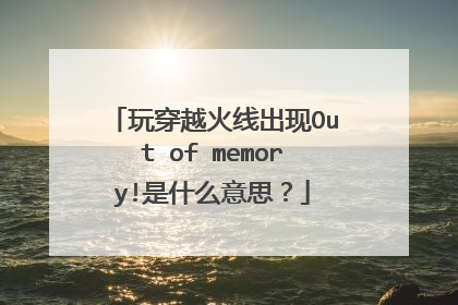 玩穿越火线出现Out of memory!是什么意思?