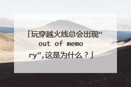 玩穿越火线总会出现“out of memory”,这是为什么?