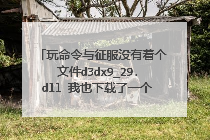 玩命令与征服没有着个文件d3dx9_29.dll 我也下载了一个 可是不管用 怎么办?求高手帮忙 谢谢