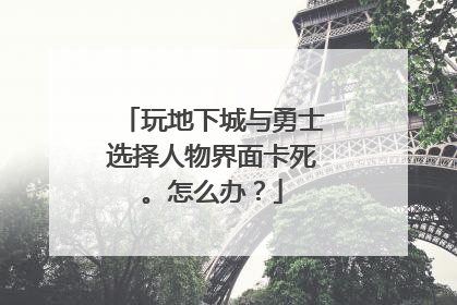 玩地下城与勇士选择人物界面卡死。怎么办?