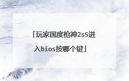玩家国度枪神2s5进入bios按哪个键