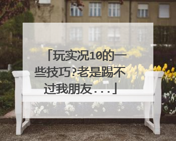 玩实况10的一些技巧?老是踢不过我朋友...