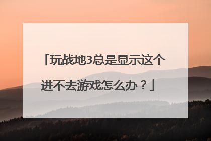玩战地3总是显示这个进不去游戏怎么办?