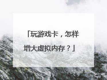 玩游戏卡,怎样增大虚拟内存?