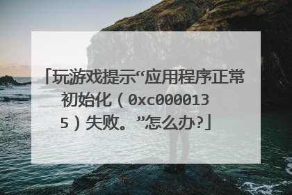 玩游戏提示“应用程序正常初始化（0xc0000135）失败。”怎么办?