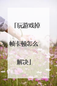 玩游戏掉帧卡顿怎么解决