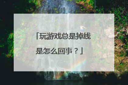 玩游戏总是掉线是怎么回事?