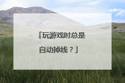 玩游戏时总是自动掉线?
