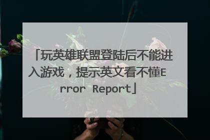 玩英雄联盟登陆后不能进入游戏,提示英文看不懂Error Report