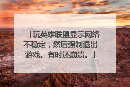 玩英雄联盟显示网络不稳定,然后强制退出游戏。有时还崩溃。