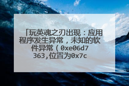 玩英魂之刃出现:应用程序发生异常,未知的软件异常(0xe06d7363,位置为0x7c812fd3