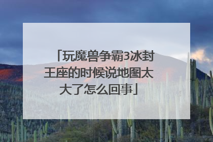玩魔兽争霸3冰封王座的时候说地图太大了怎么回事