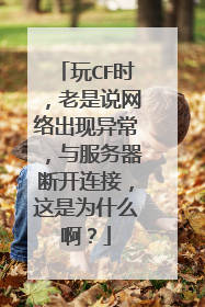 玩CF时,老是说网络出现异常,与服务器断开连接,这是为什么啊?