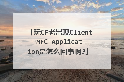 玩CF老出现Client MFC Application是怎么回事啊?