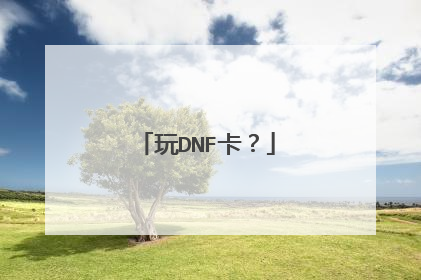 玩DNF卡?