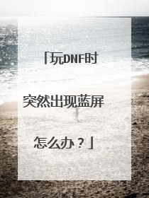 玩DNF时突然出现蓝屏怎么办?